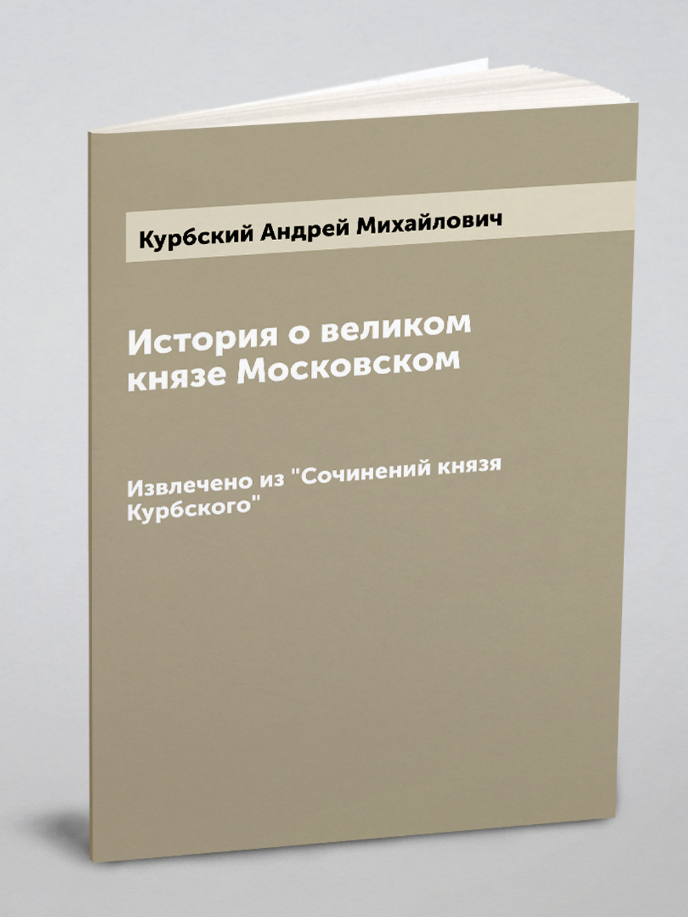 История о великом князе Московском. Извлечено из "Сочинений князя Курбского" | Курбский Андрей Михайлович