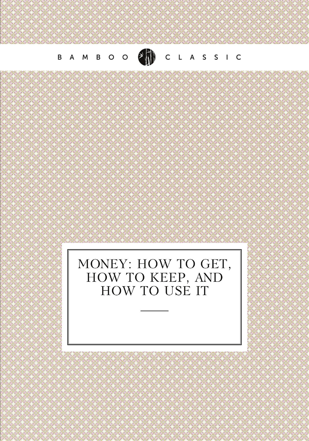 Money: How to Get, How to Keep, and How to Use It | Money
