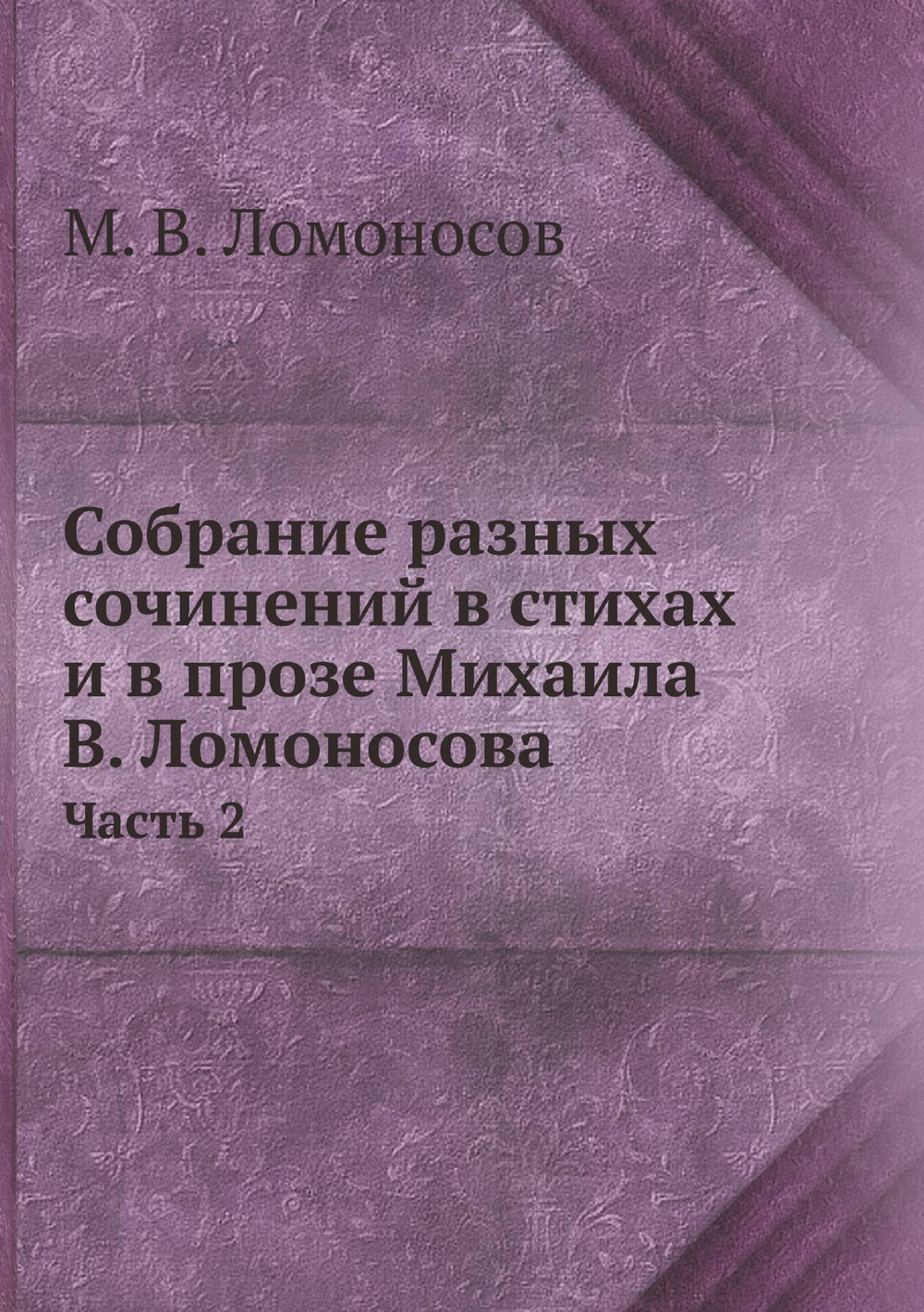 Собрание разных сочинений в стихах и в прозе Михаила В. Ломоносова. Часть 2 | М. В. Ломоносов