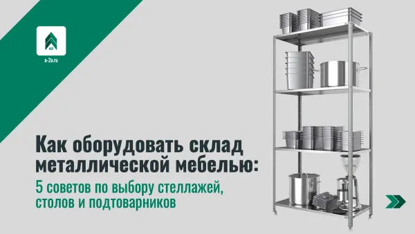 Как оборудовать склад металлической мебелью: 5 советов по выбору стеллажей, столов и подтоварников