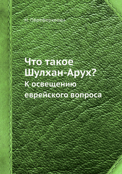 Что такое Шулхан-Арух?. К освещению еврейского вопроса | Н. Переферкович