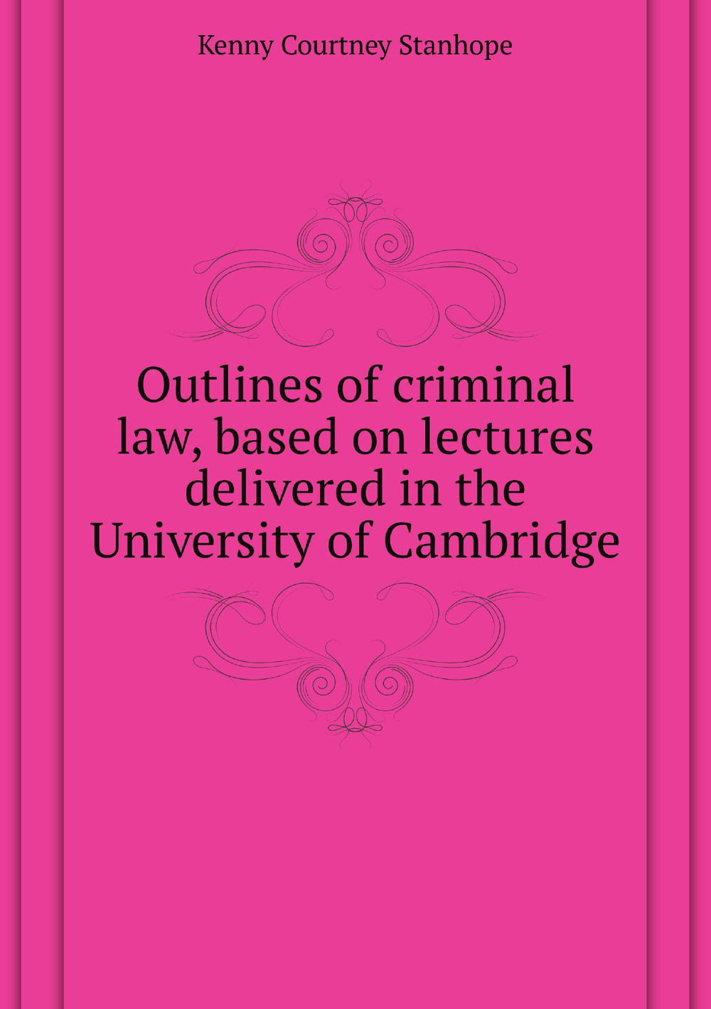 Outlines of criminal law, based on lectures delivered in the University of Cambridge | Kenny Courtney Stanhope