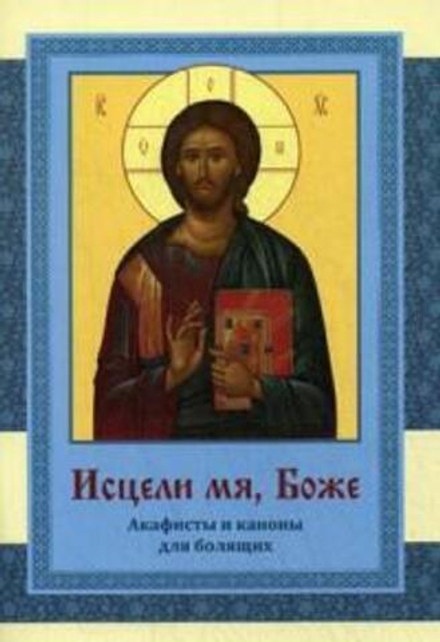 Исцели мя, Боже: акафисты и каноны для болящих (Братство в честь Святого Архистратига Михаила)