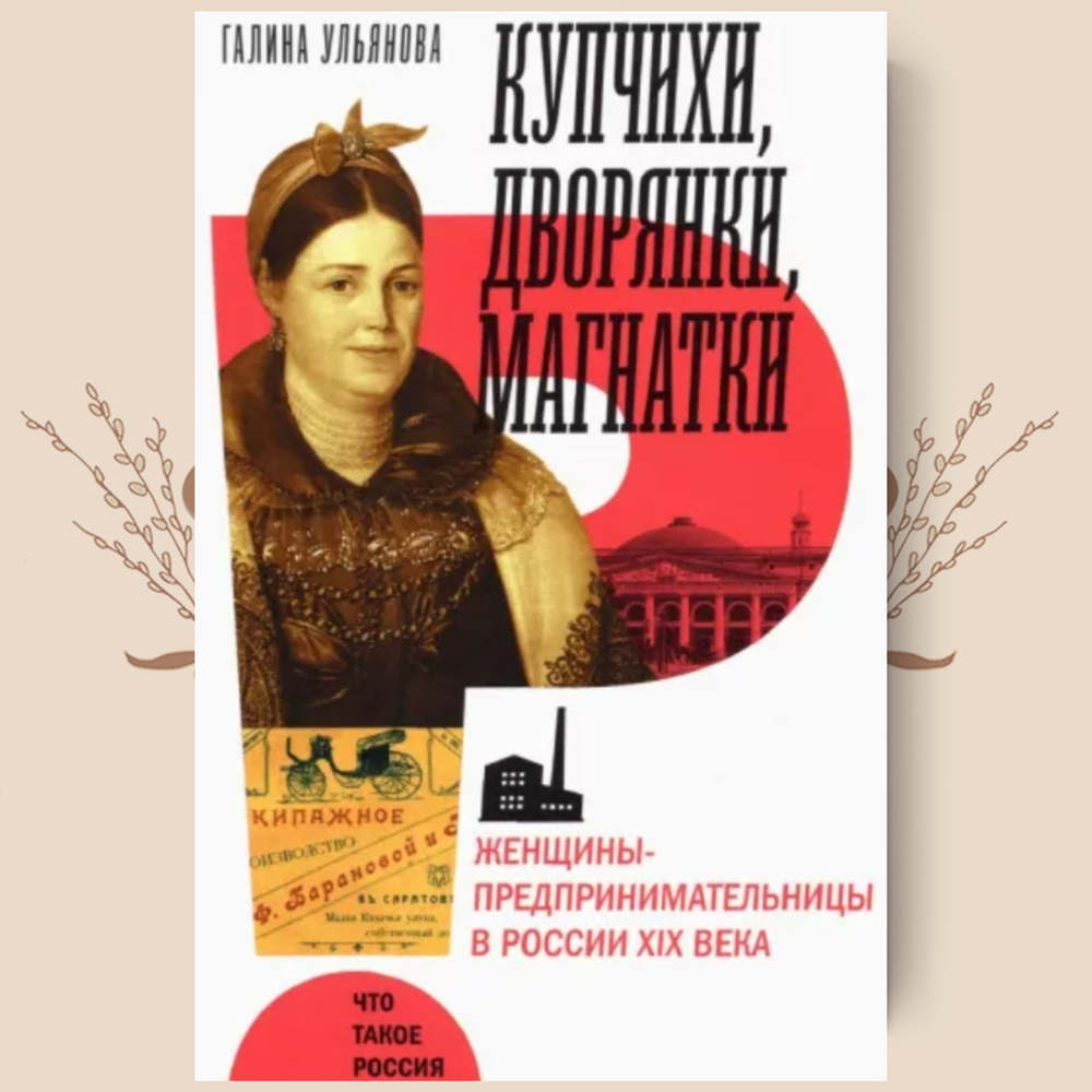 Купчихи, дворянки, магнатки. Женщины-предпринимательницы в России XIX века, Галина Ульянова