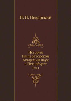 История Императорской Академии наук в Петербурге. Том 1 | П. П. Пекарский