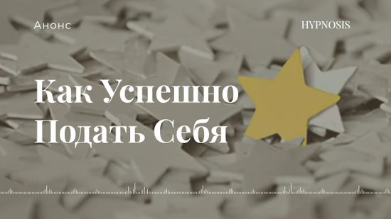 Как успешно подать себя. Раскройте свой потенциал с помощью гипноза.