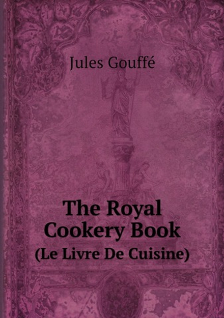 The Royal Cookery Book. (Le Livre De Cuisine) | Jules Gouffé