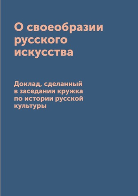 О своеобразии русского искусства. Доклад, сделанный в заседании кружка по истории русской культуры | сборник