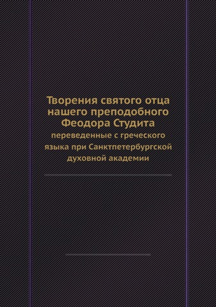 Творения святого отца нашего преподобного Феодора Студита. переведенные с греческого языка при Санктпетербургской духовной академии | Михаил Монах