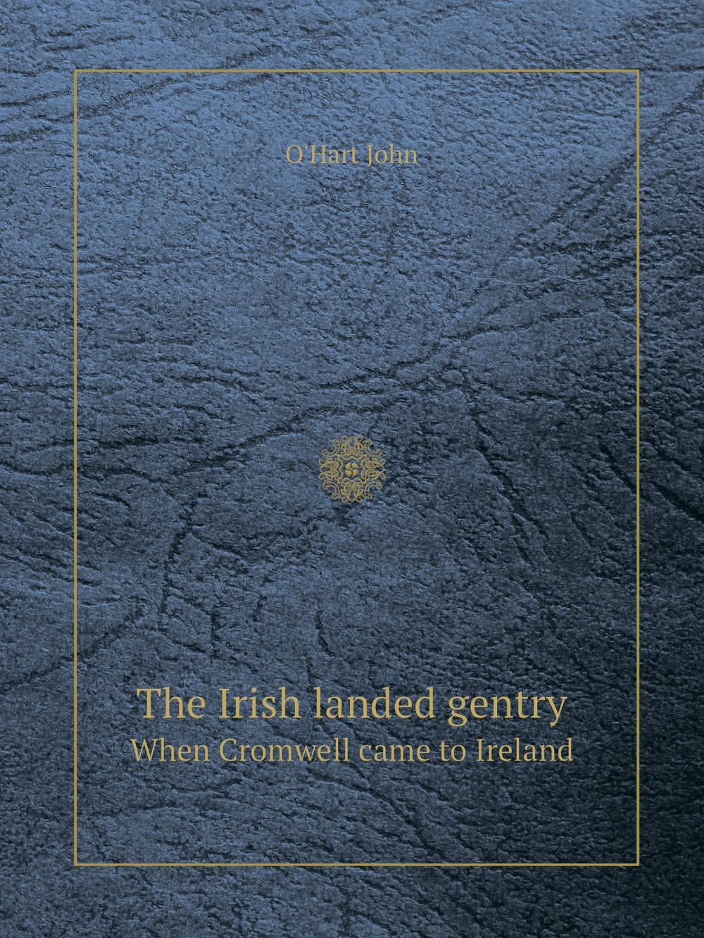 The Irish landed gentry. When Cromwell came to Ireland | O'Hart John