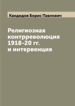 Религиозная контрреволюция 1918-20 гг. и интервенция | Кандидов Борис Павлович