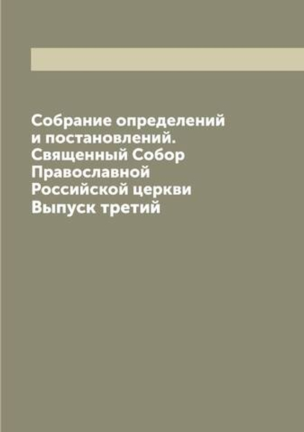 Собрание определений и постановлений. Священный Собор Православной Российской церкви. Выпуск третий | Нет автора