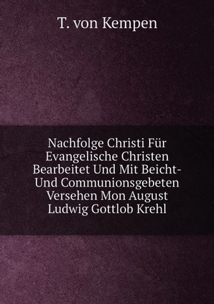 Nachfolge Christi Für Evangelische Christen Bearbeitet Und Mit Beicht-Und Communionsgebeten Versehen Mon August Ludwig Gottlob Krehl | T. von Kempen