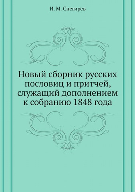 Новый сборник русских пословиц и притчей, служащий дополнением к собранию 1848 года | И. М. Снегирев