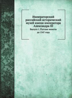 Императорский российский исторический музей имени императора Александра III. Выпуск 1. Русские монеты до 1547 года | А. Орешников