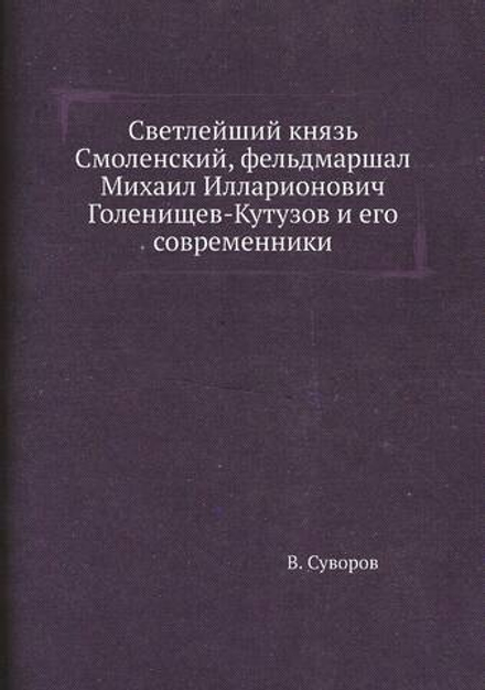 Светлейший князь Смоленский, фельдмаршал Михаил Илларионович Голенищев-Кутузов и его современники | В. Суворов
