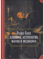 Роджер Бэкон: алхимия, астрология, магия и медицина (сборник)