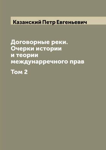 Договорные реки. Очерки истории и теории междунарречного прав. Том 2 | Казанский Петр Евгеньевич
