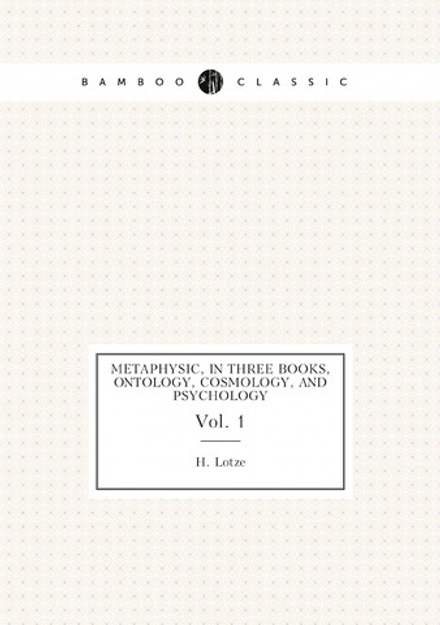 Metaphysic, in three books, ontology, cosmology, and psychology. Vol. 1 | H. Lotze