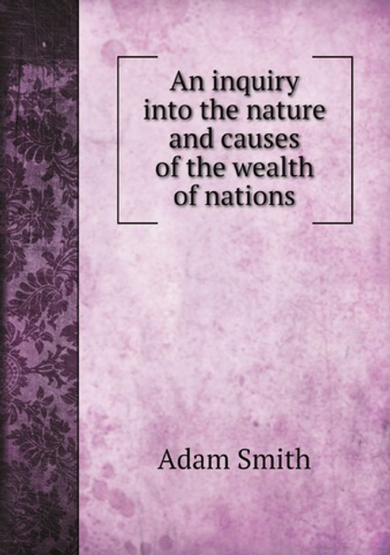 An inquiry into the nature and causes of the wealth of nations | Adam Smith