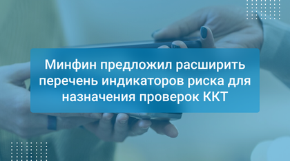 Минфин предложил расширить перечень индикаторов риска для назначения проверок ККТ