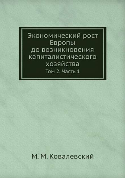Экономический рост Европы до возникновения капиталистического хозяйства. Том 2. Часть 1 | М. М. Ковалевский