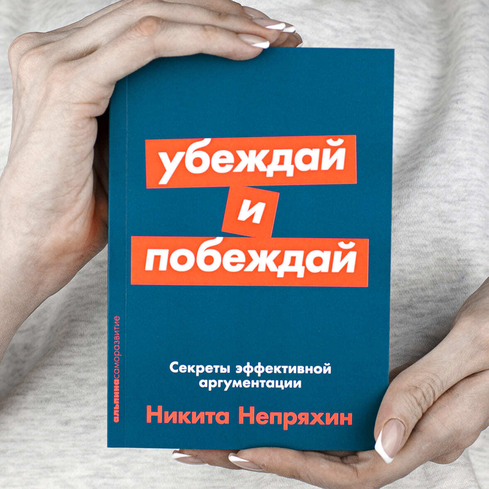 Убеждай и побеждай. Секреты эффективной аргументации. Никита Непряхин