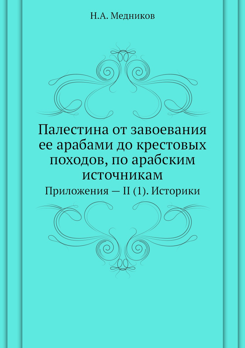 Палестина от завоевания ее арабами до крестовых походов, по арабским источникам. Приложения — II (1). Историки | Н.А. Медников