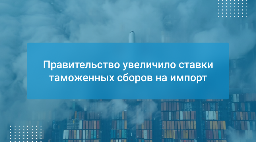 Правительство увеличило ставки таможенных сборов на импорт