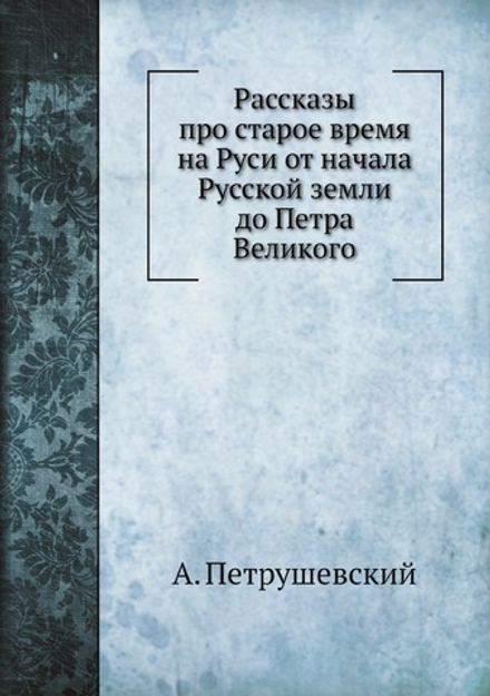 Рассказы про старое время на Руси от начала Русской земли до Петра Великого | А. Петрушевский