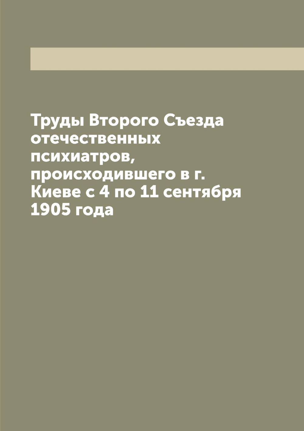 Труды Второго Съезда отечественных психиатров, происходившего в г. Киеве с 4 по 11 сентября 1905 года | Нет автора