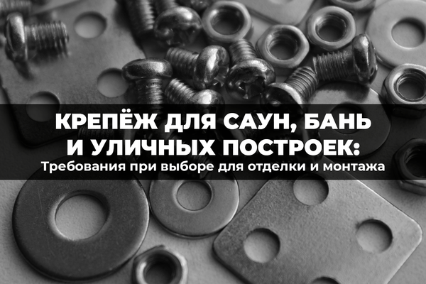 Какие требования предъявляются при выборе крепежа для отделки и монтажа уличных построек, саун и бань