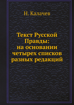 Текст Русской Правды: на основании четырех списков разных редакций | Н. Калачев