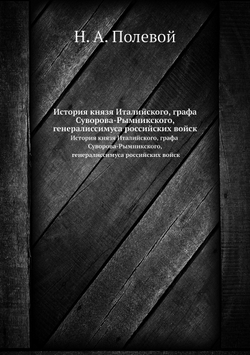 История князя Италийского, графа Суворова-Рымникского, генералиссимуса российских войск | Н.А. Полевой