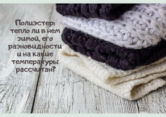 Полиэстер: тепло ли в нем зимой, его разновидности и на какие температуры рассчитан?