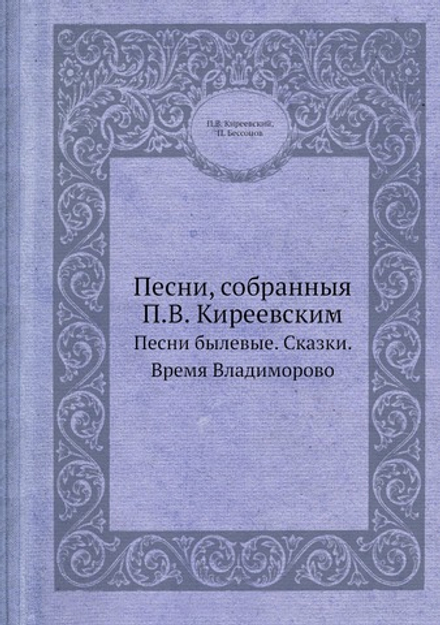 Песни, собранныя П.В. Киреевским. Песни былевые. Сказки. Время Владиморово | П.В. Киреевский; П. Бессонов