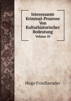 Interessante Kriminal-Prozesse Von Kulturhistorischer Bedeutung. Volume 10 | Hugo Friedlaender
