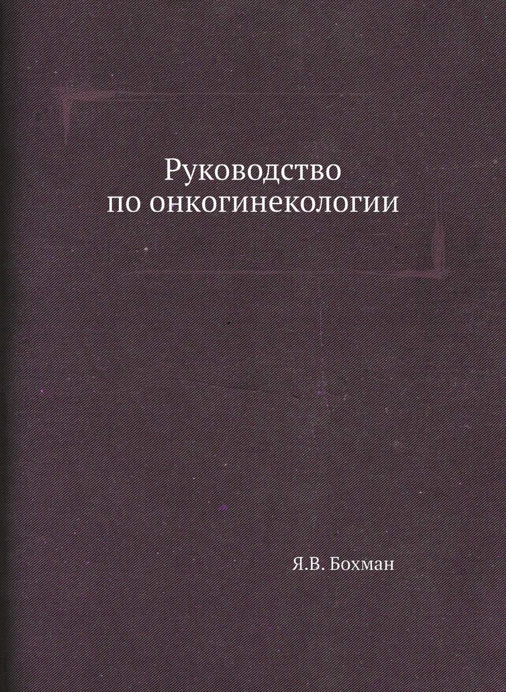 Руководство по онкогинекологии | Я.В. Бохман