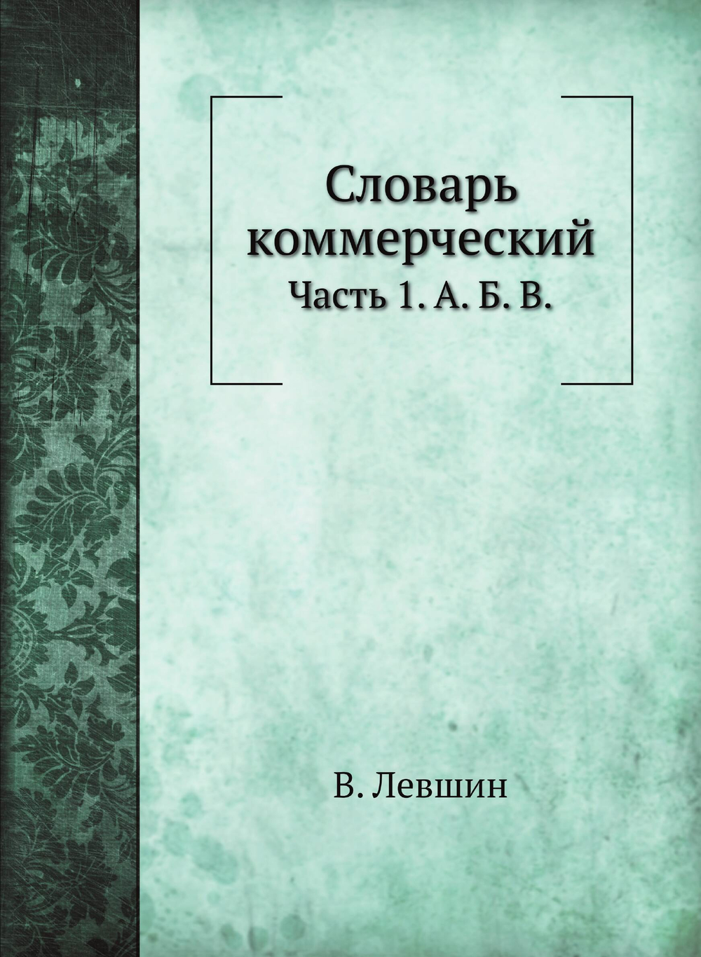 Словарь коммерческий. Часть 1. А. Б. В. | В. Левшин