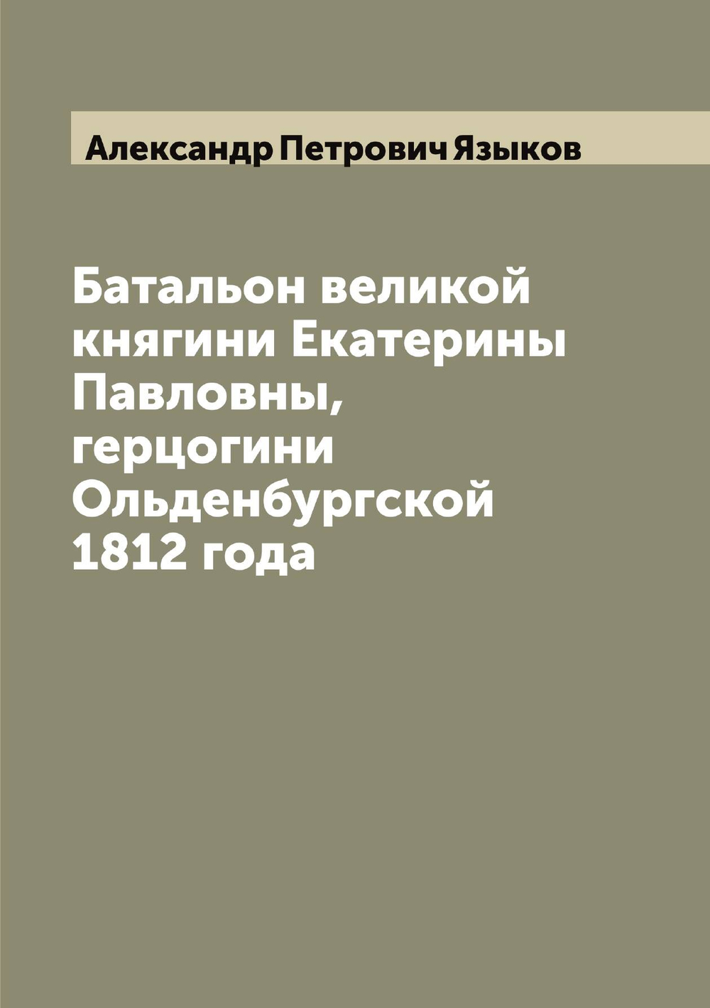Батальон великой княгини Екатерины Павловны, герцогини Ольденбургской 1812 года | Александр Петрович Языков