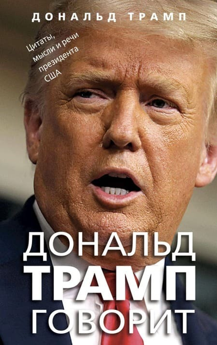 Дональд Трамп говорит. Цитаты, мысли и речи президента США