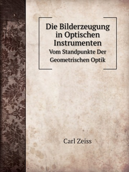 Die Bilderzeugung in Optischen Instrumenten. Vom Standpunkte Der Geometrischen Optik | Carl Zeiss