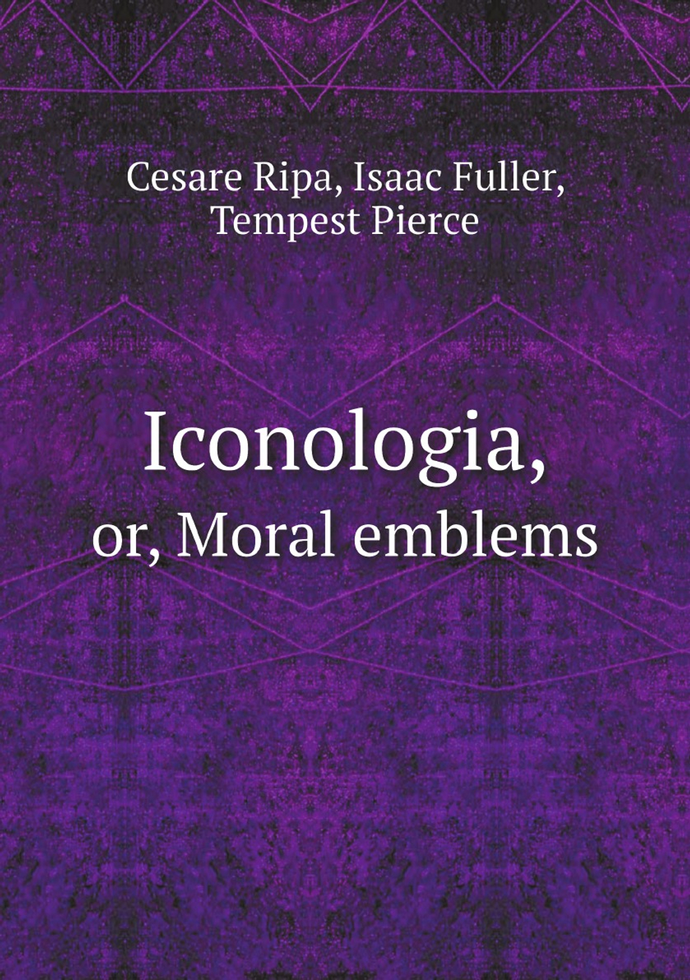 Iconologia, or, Moral emblems | Cesare Ripa; Isaac Fuller; Tempest Pierce