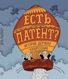 Есть патент? История дерзких изобретений