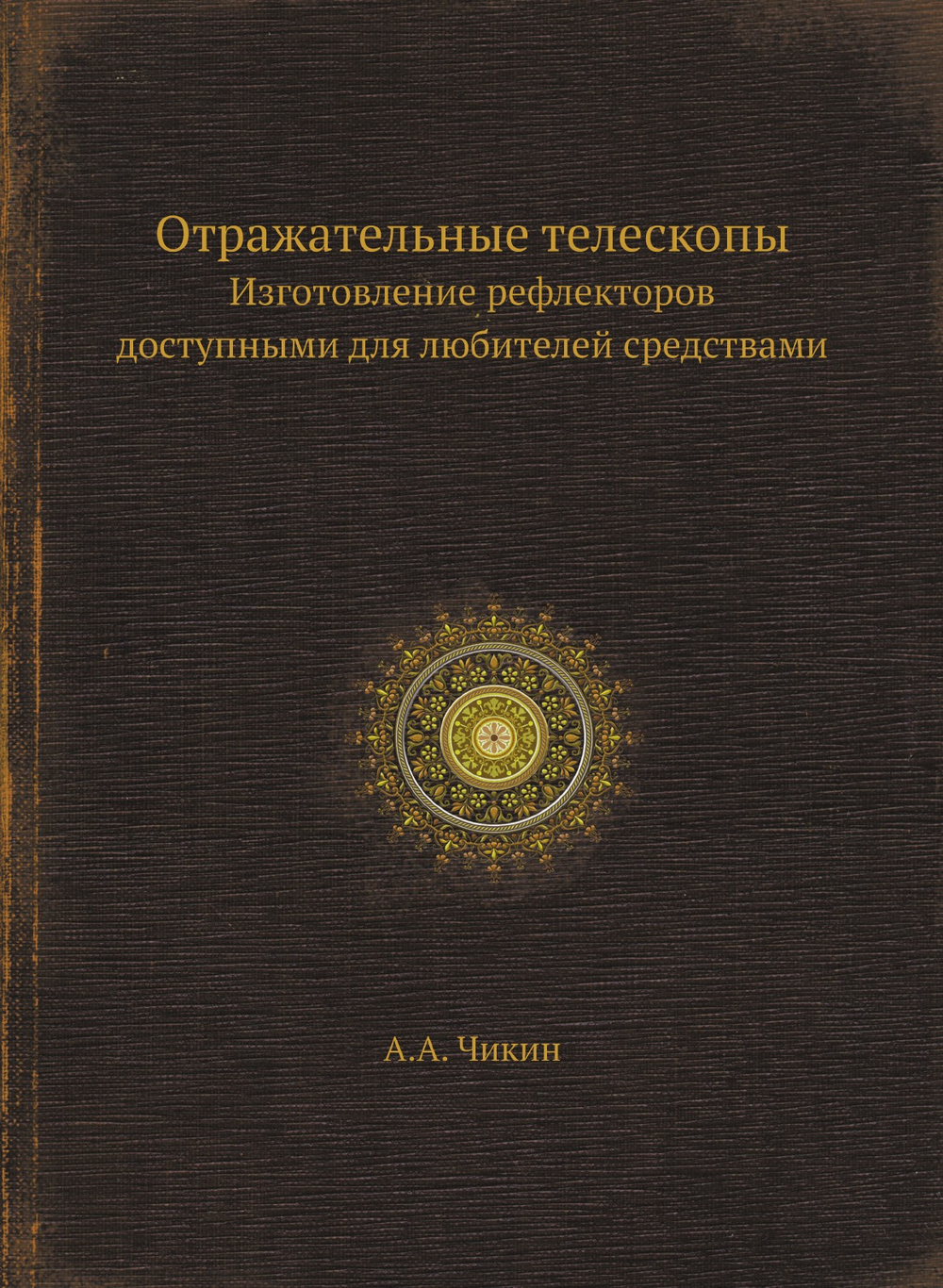 Отражательные телескопы. Изготовление рефлекторов доступными для любителей средствами | А.А. Чикин