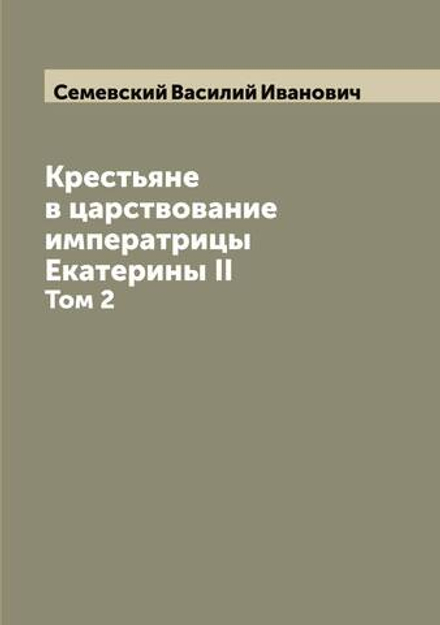 Крестьяне в царствование императрицы Екатерины II. Том 2 | Семевский Василий Иванович