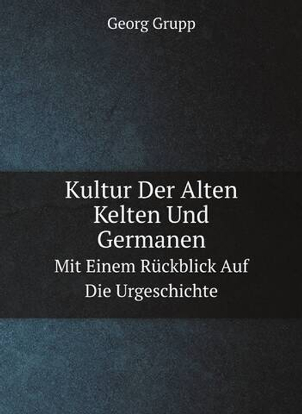 Kultur Der Alten Kelten Und Germanen. Mit Einem Rückblick Auf Die Urgeschichte | Georg Grupp
