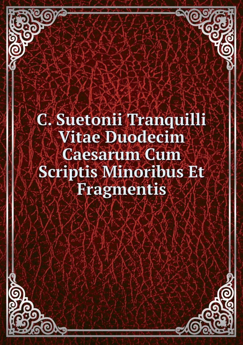 C. Suetonii Tranquilli Vitae Duodecim Caesarum Cum Scriptis Minoribus Et Fragmentis | Gaius Suetonius Tranquillus