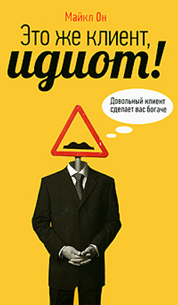 Это же клиент, идиот! Довольный клиент сделает вас богаче
