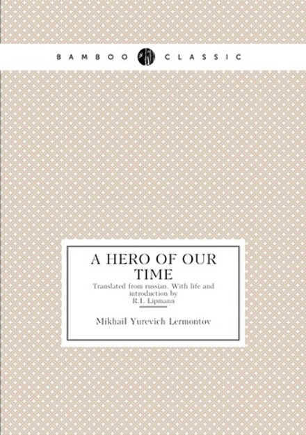 A Hero Of Our Time. Translated from russian. With life and introduction by R.I. Lipmann | Mikhail Yurevich Lermontov